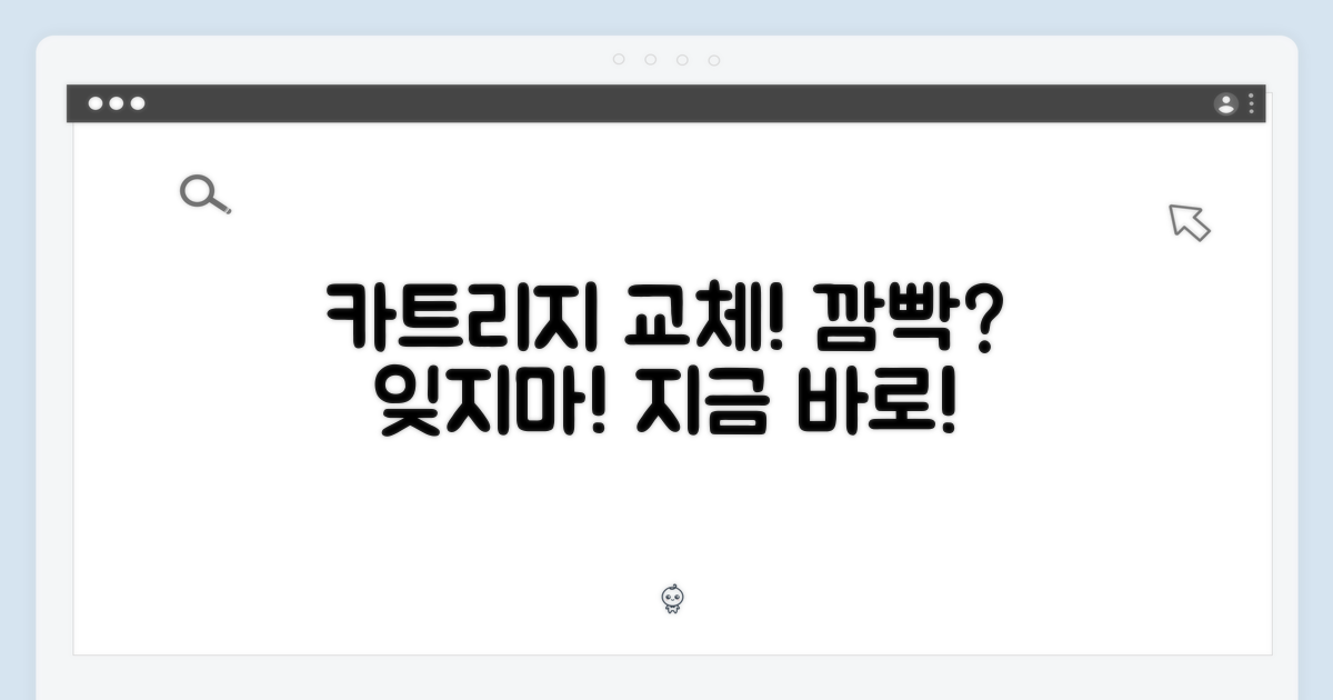 카트리지 교체, 잊지 마세요!
