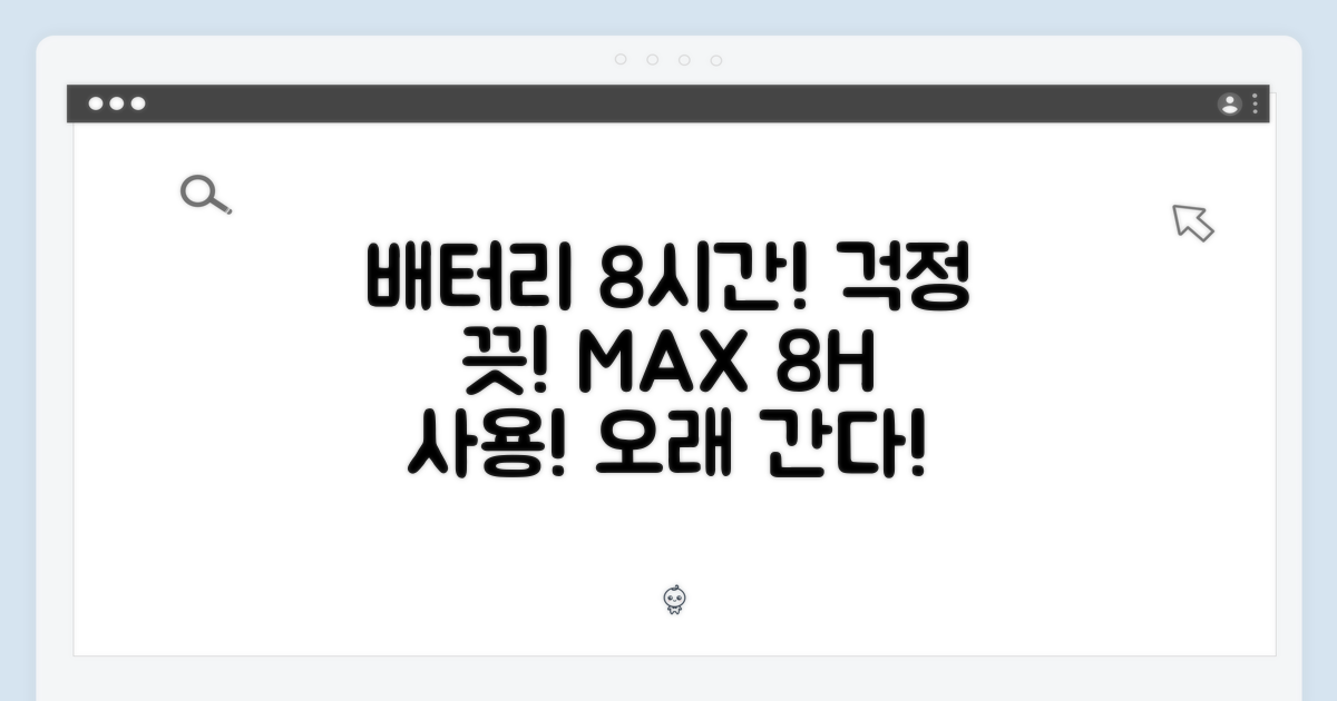 최대 8시간 사용: 배터리 걱정 끝!
