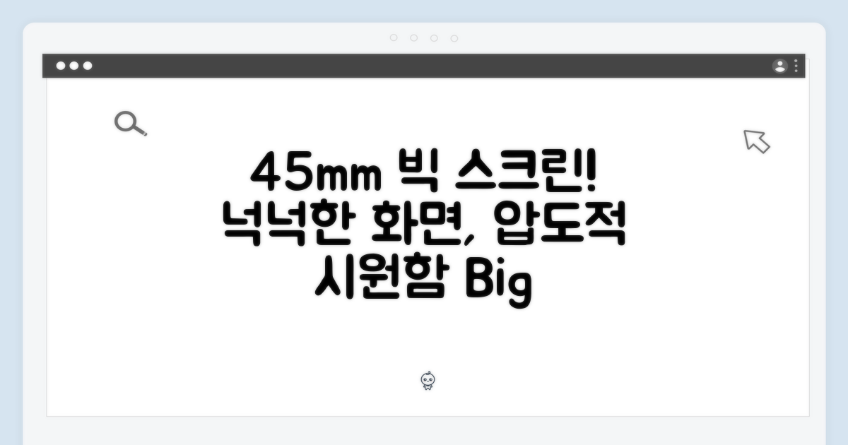 45mm, 넉넉한 화면 크기