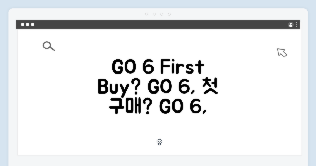 GO 6, 첫 구매 가이드?