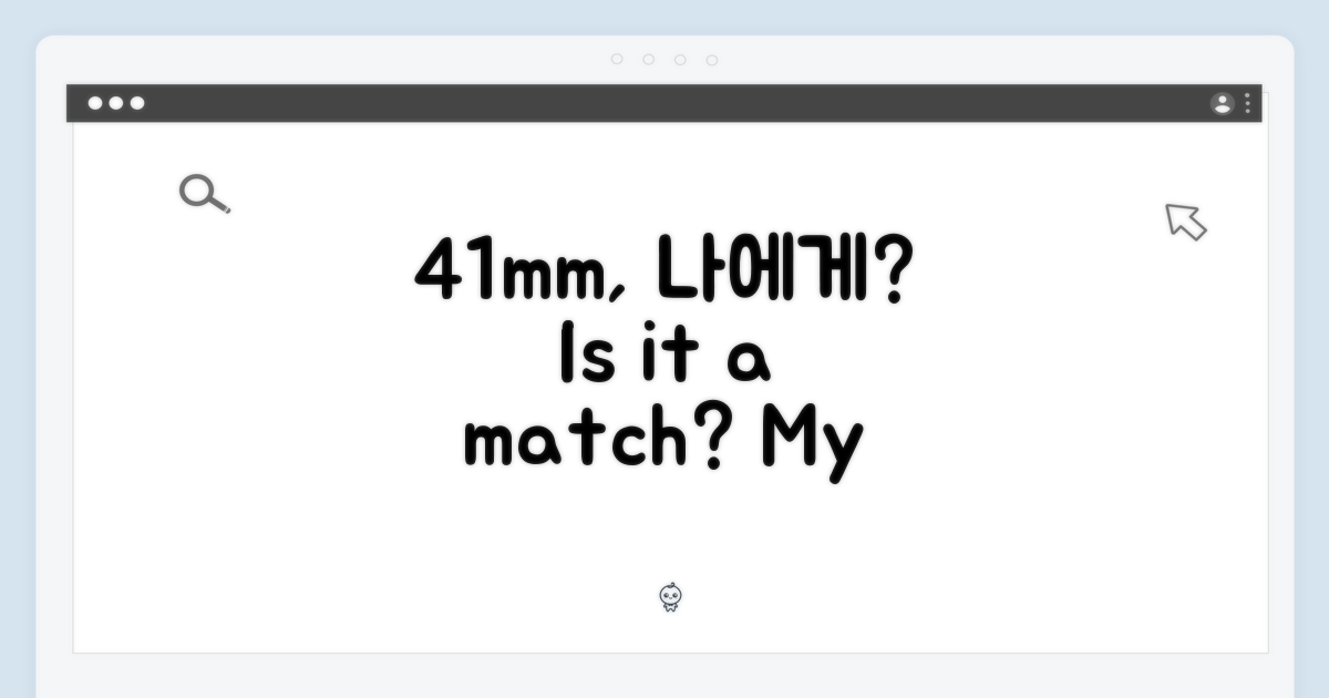 41mm, 내 손목에 어울릴까?