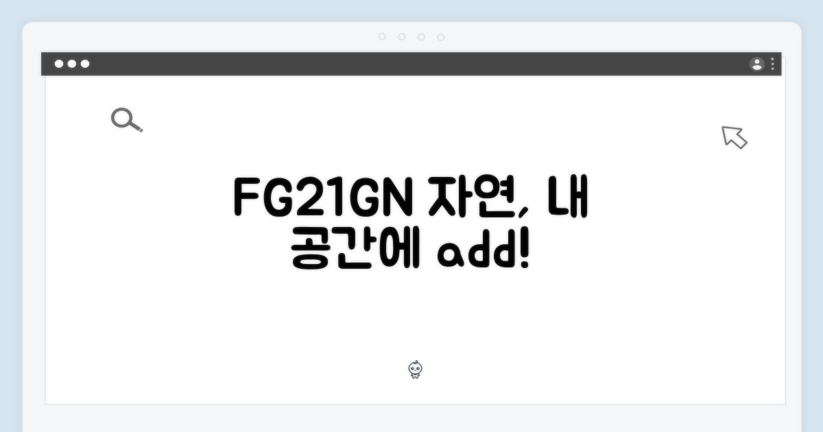 FG21GN, 당신의 공간에 자연을 더하다