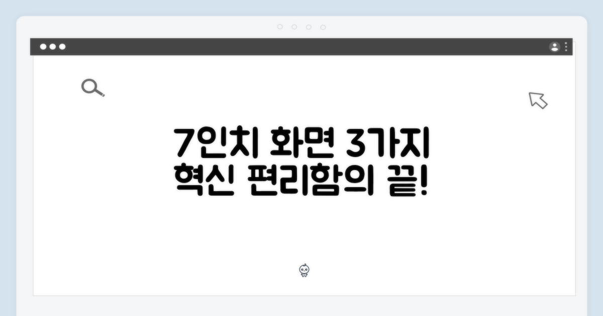 7인치 화면, 3가지 편의성