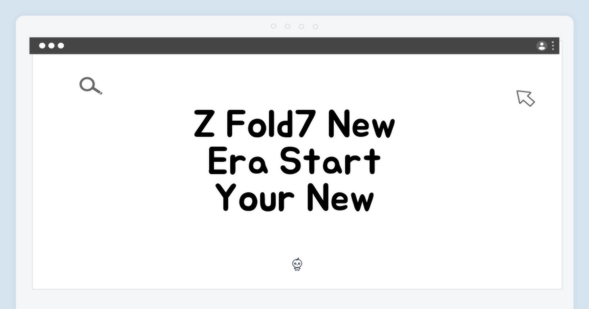 Z Fold7, 새로운 경험의 시작