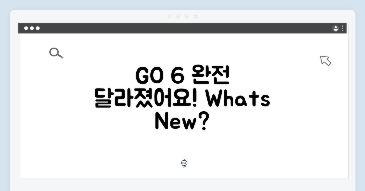 GO 6, 무엇이 달라졌나?