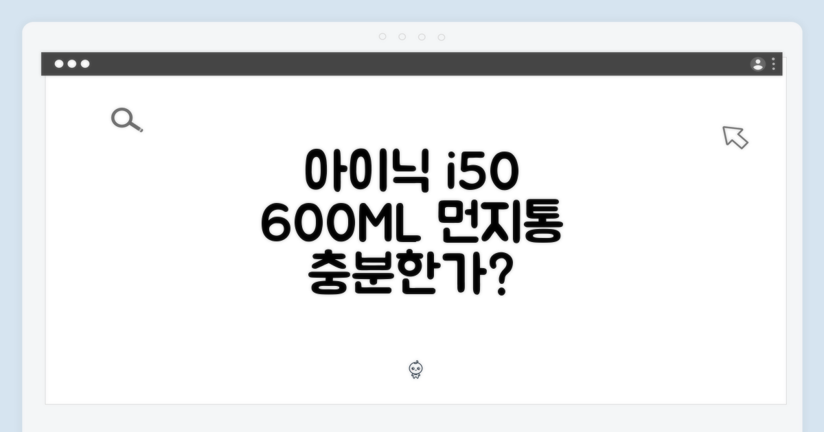 아이닉 i50 먼지통, 600ML 용량으로 충분할까?
