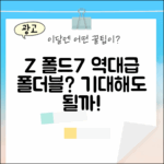 갤럭시 Z 폴드7, 역대급 폴더블7 될까요?